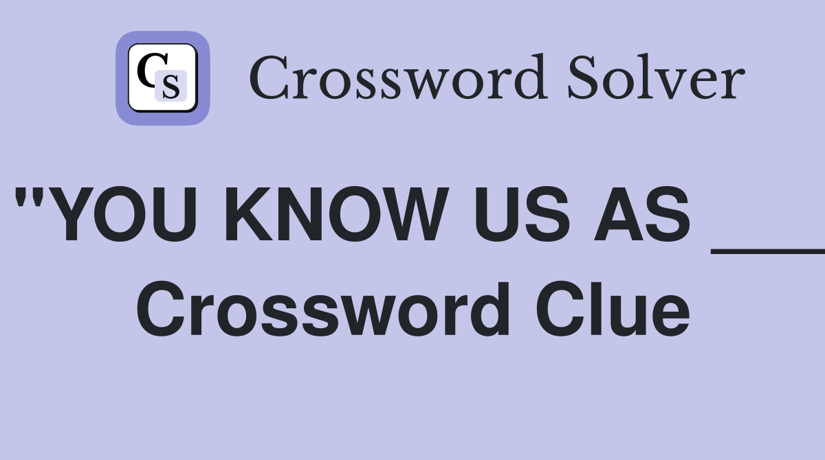 "YOU KNOW US AS ___ Crossword Clue