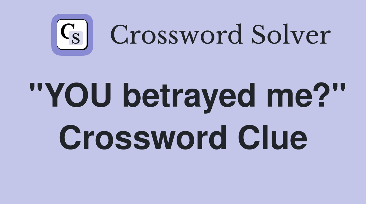 "YOU betrayed me?" Crossword Clue