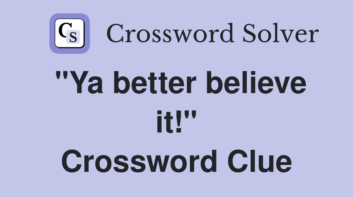 "Ya better believe it!" Crossword Clue