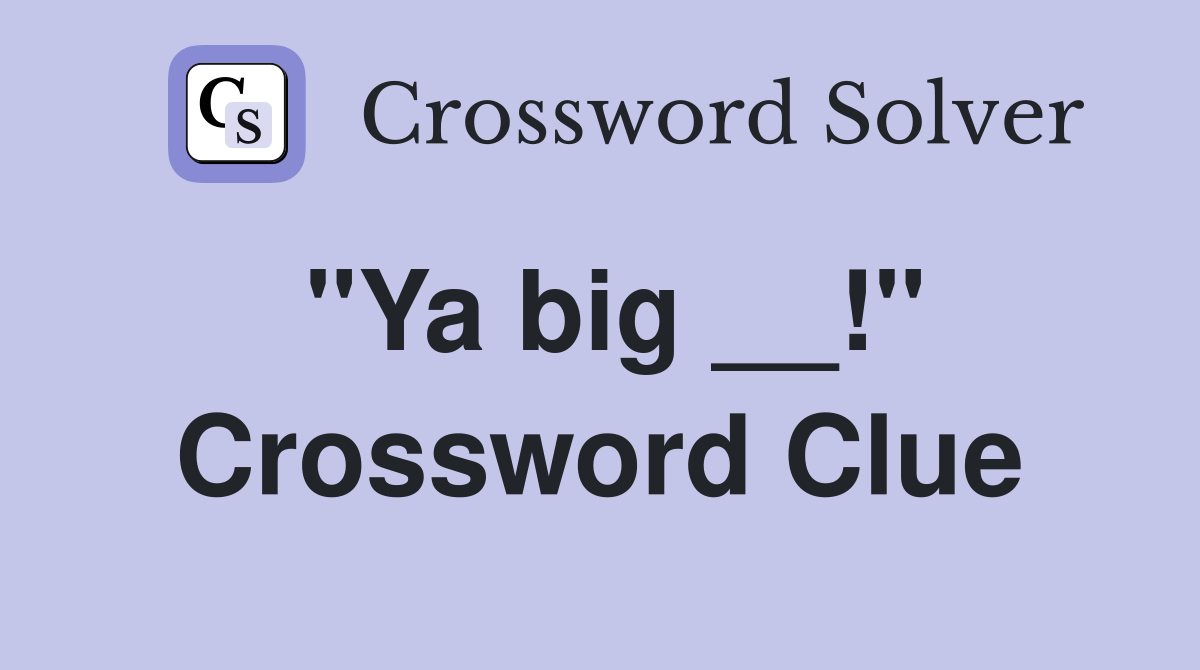 "Ya big __!" Crossword Clue
