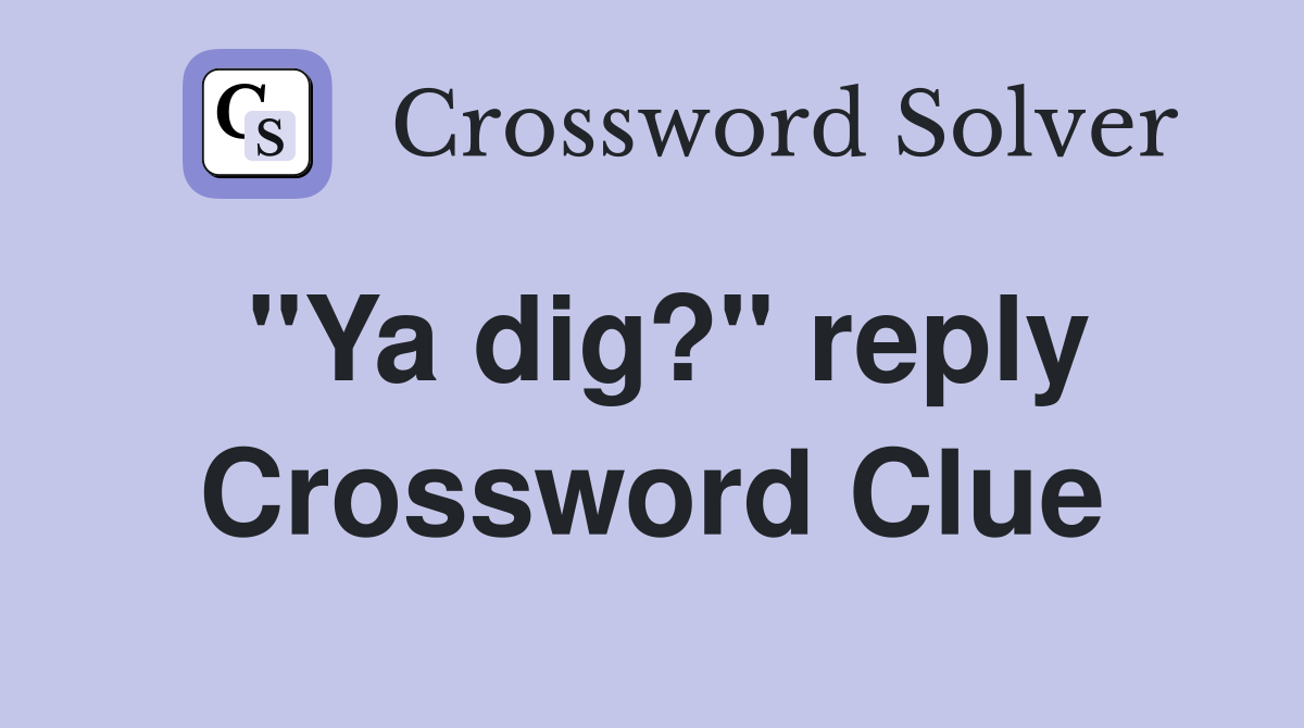 "Ya dig?" reply Crossword Clue