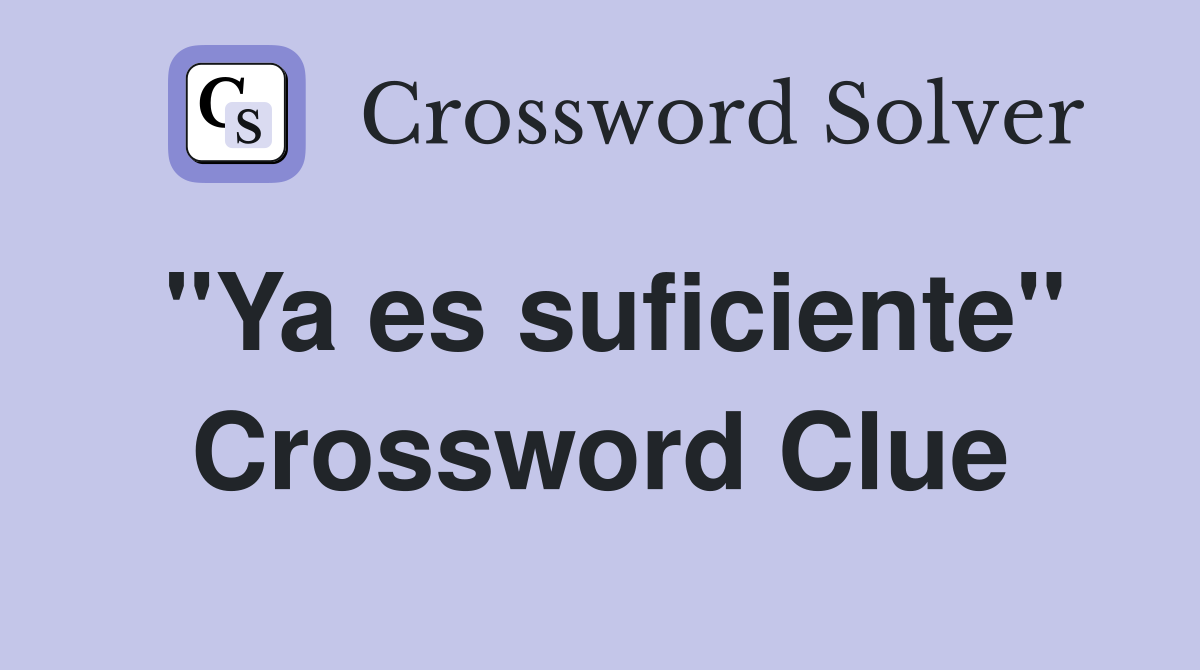 "Ya es suficiente" Crossword Clue
