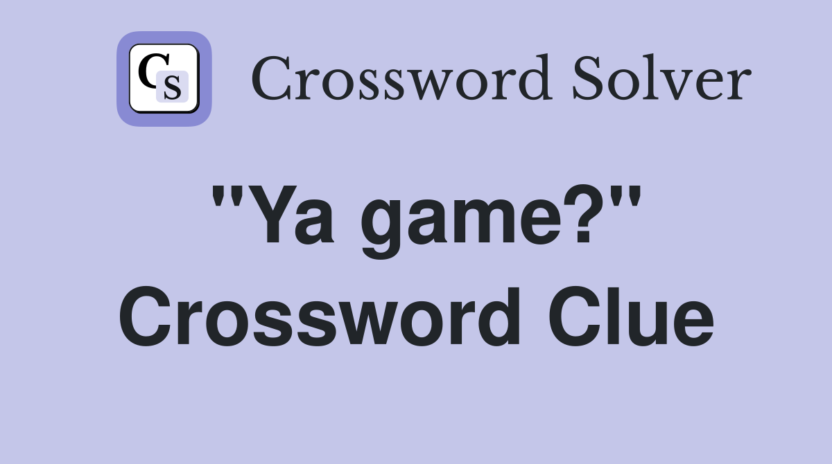 "Ya game?" Crossword Clue