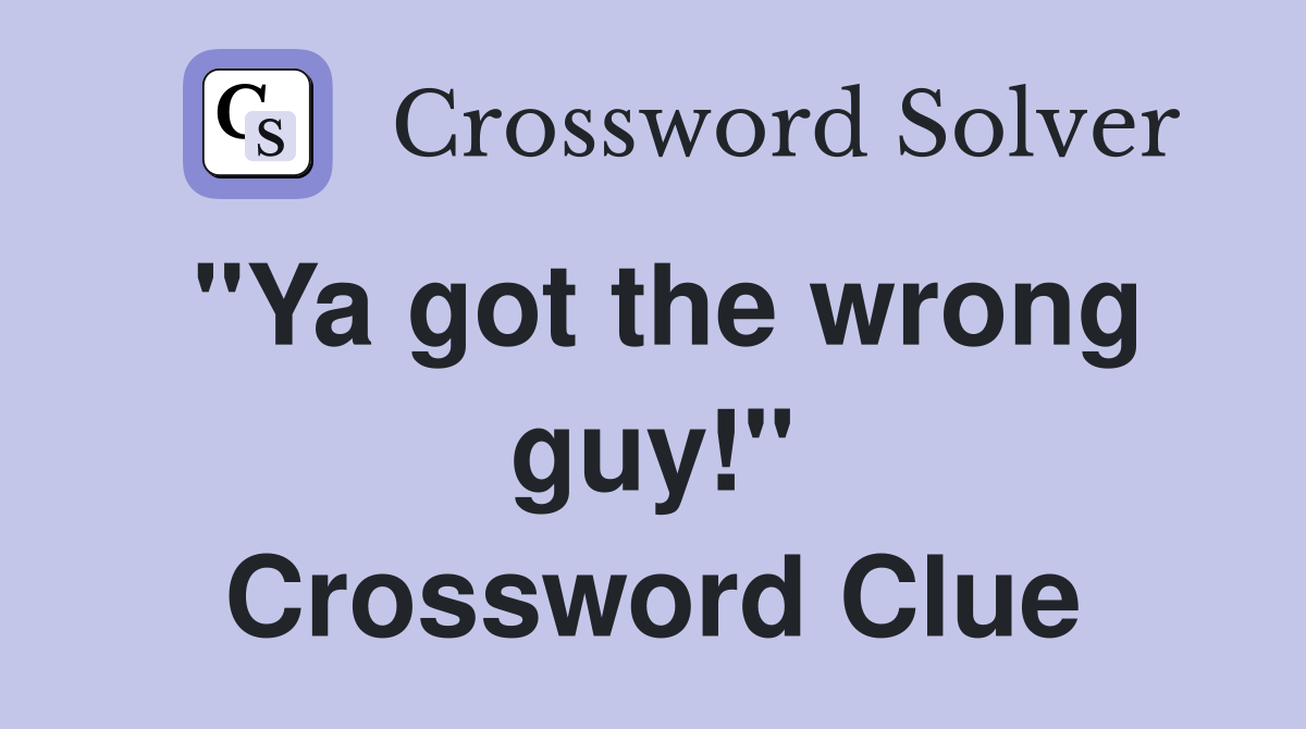 "Ya got the wrong guy!" Crossword Clue
