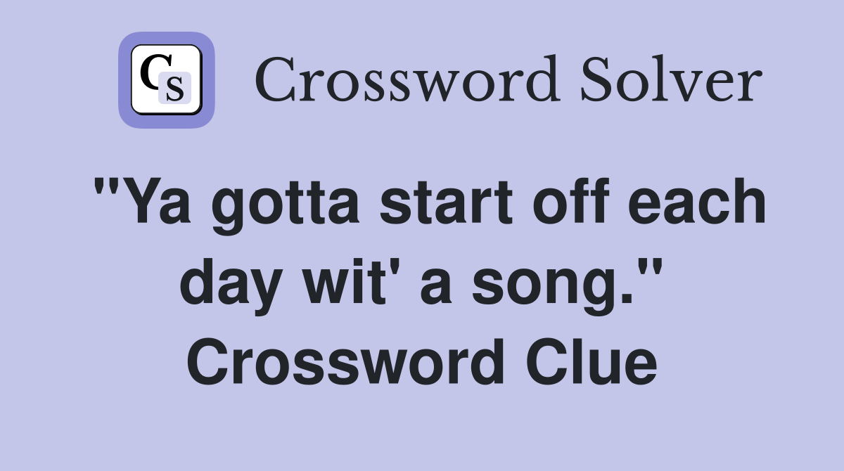 "Ya gotta start off each day wit' a song." Crossword Clue