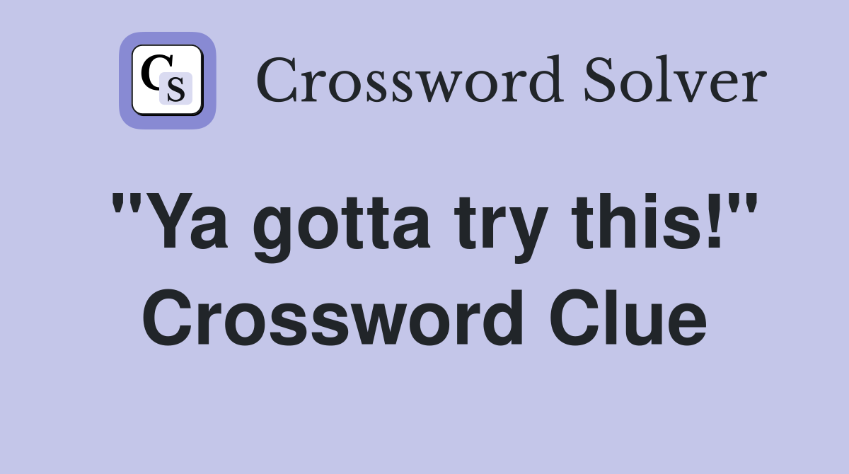 "Ya gotta try this!" Crossword Clue