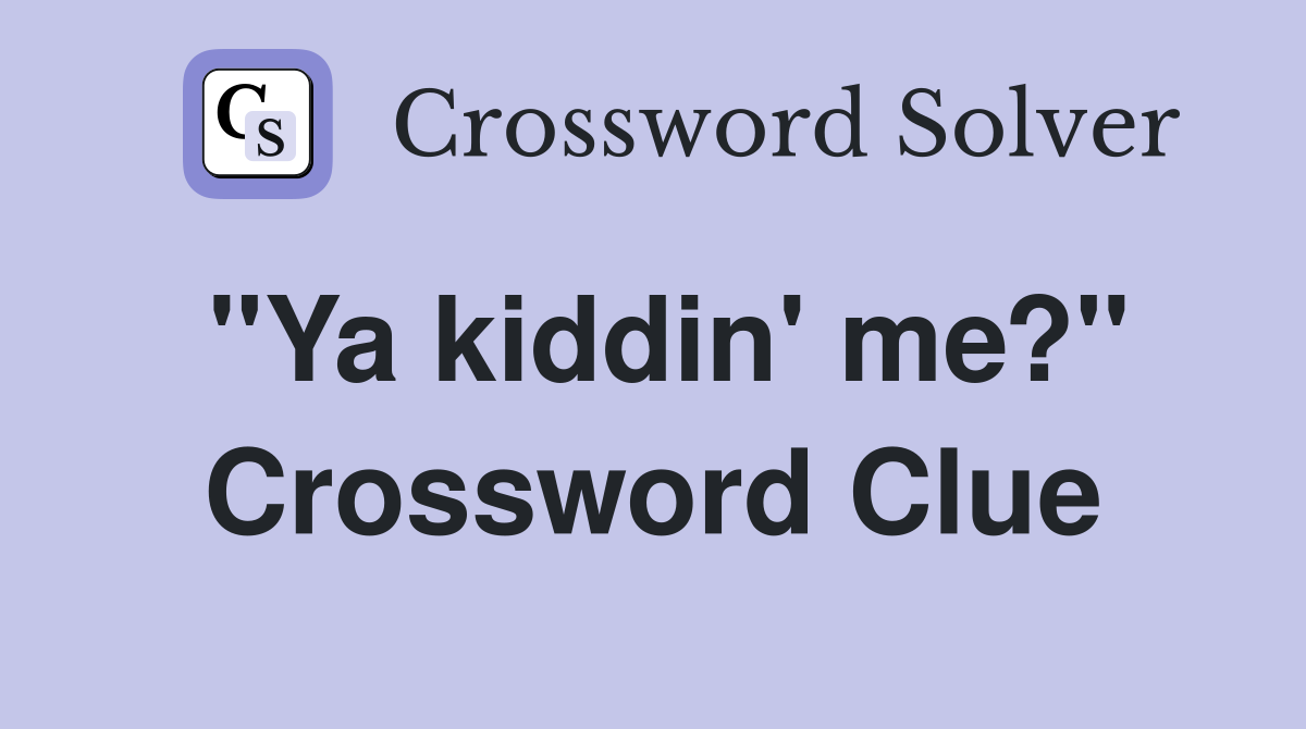 "Ya kiddin' me?" Crossword Clue