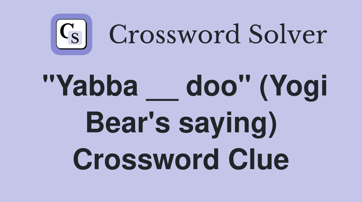 "Yabba __ doo" (Yogi Bear's saying) Crossword Clue