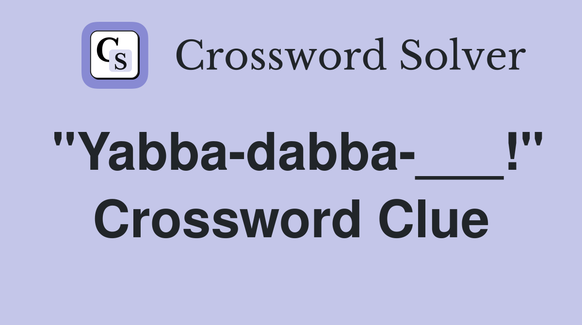 "Yabba-dabba-___!" Crossword Clue