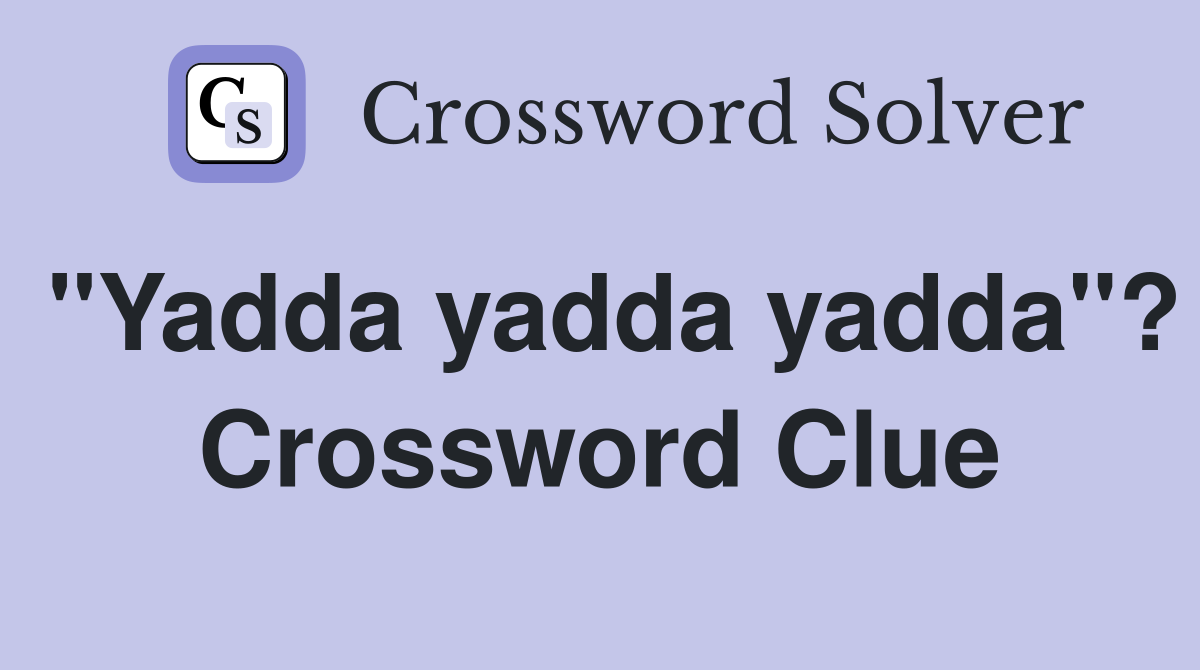 "Yadda yadda yadda"? Crossword Clue