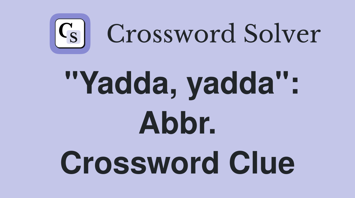 "Yadda, yadda": Abbr. Crossword Clue