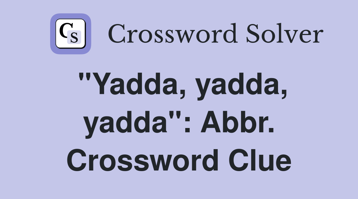 "Yadda, yadda, yadda": Abbr. Crossword Clue