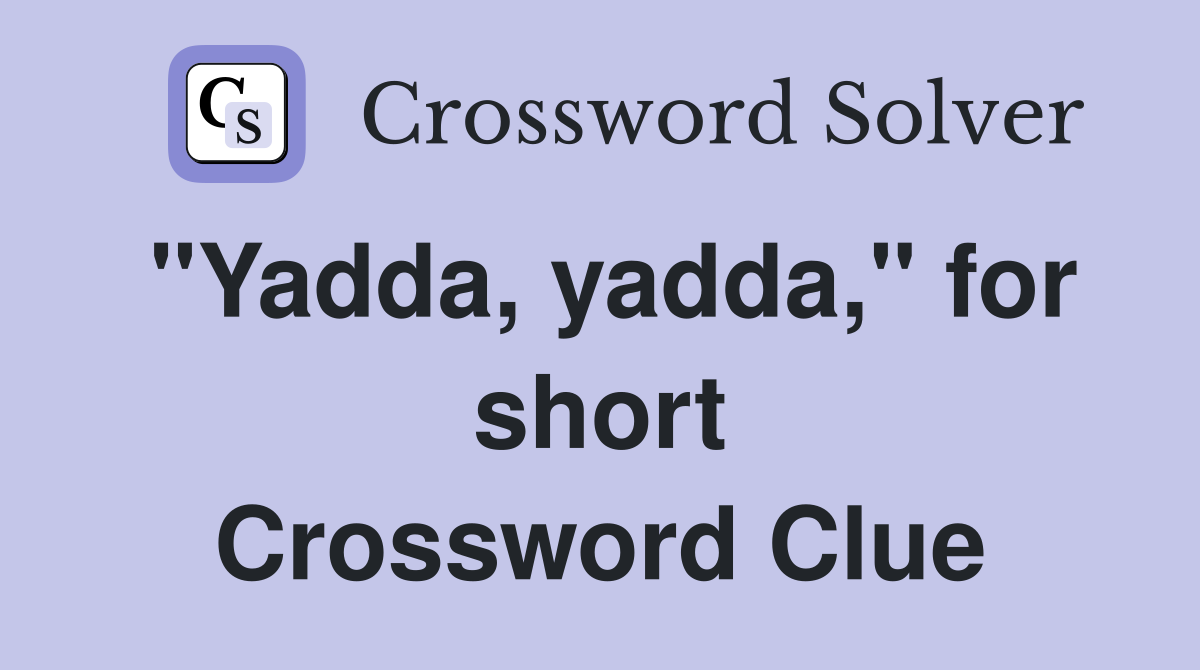 "Yadda, yadda," for short Crossword Clue