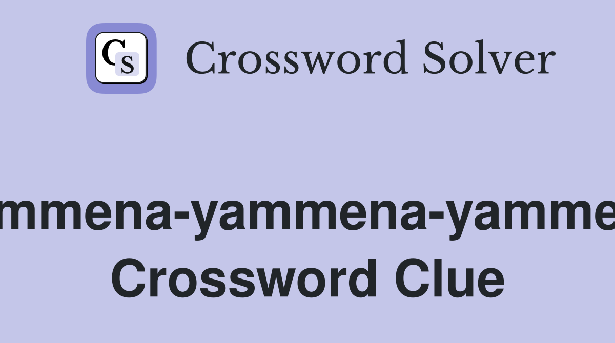 "Yammena-yammena-yammena" Crossword Clue
