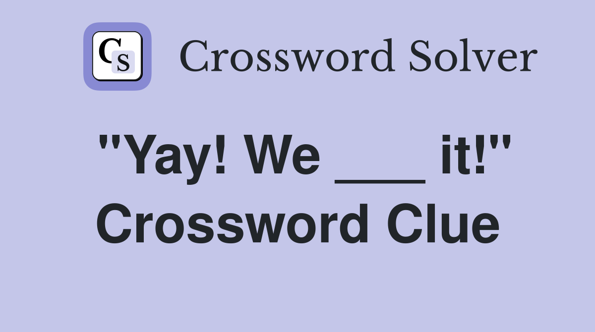 "Yay! We ___ it!" Crossword Clue