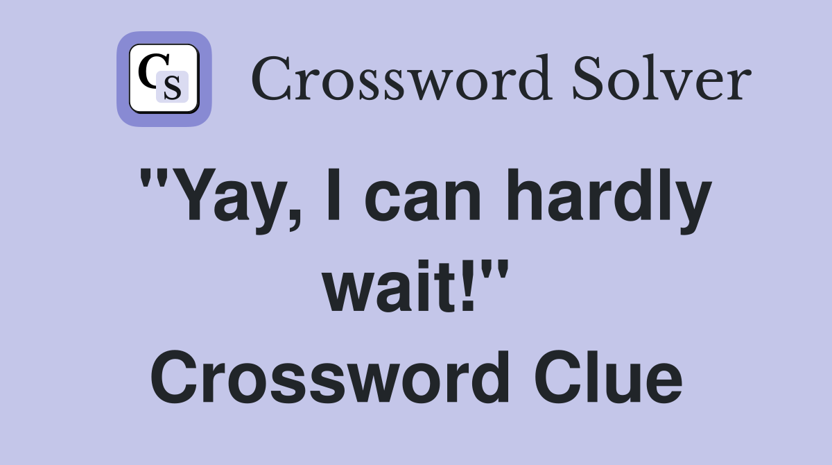 "Yay, I can hardly wait!" Crossword Clue
