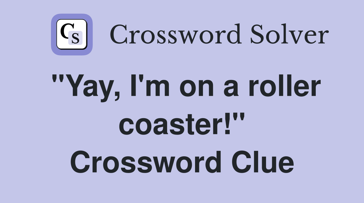 "Yay, I'm on a roller coaster!" Crossword Clue