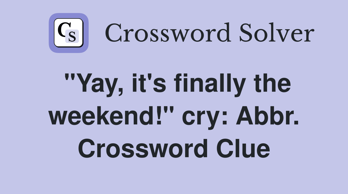 "Yay, it's finally the weekend!" cry: Abbr. Crossword Clue