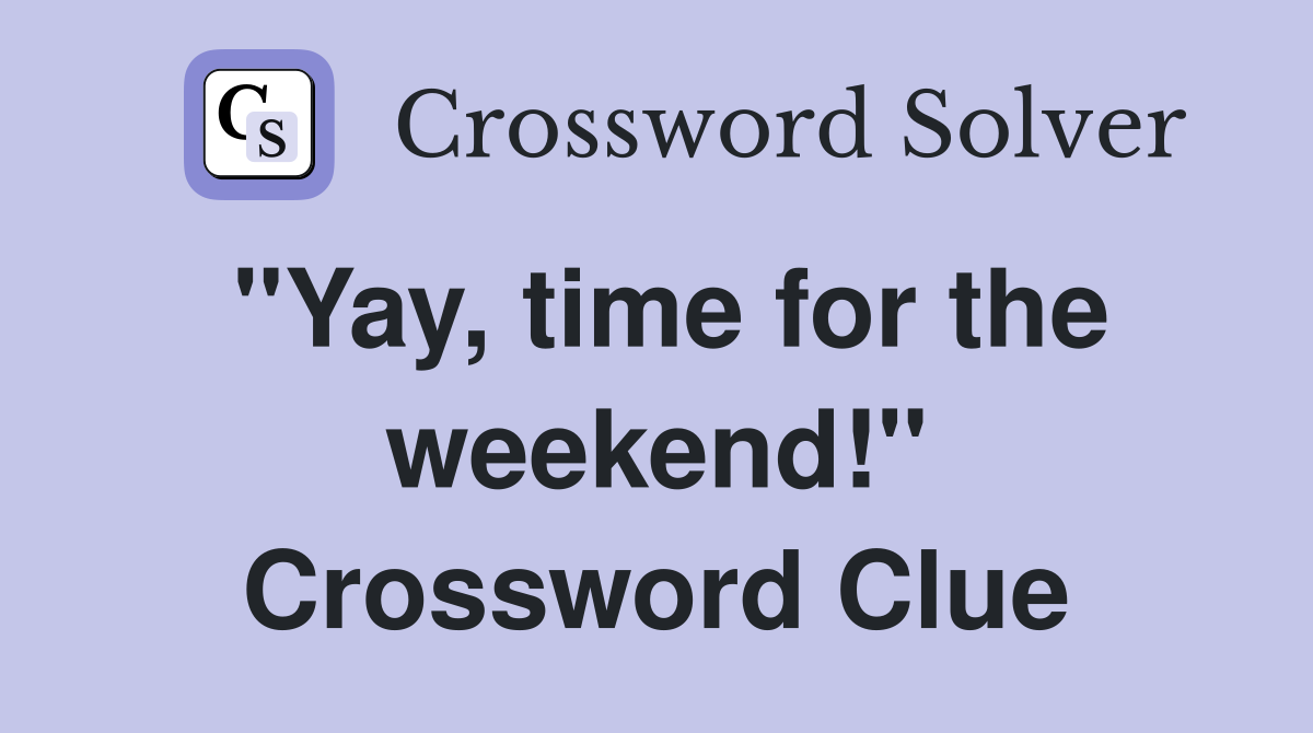 "Yay, time for the weekend!" Crossword Clue