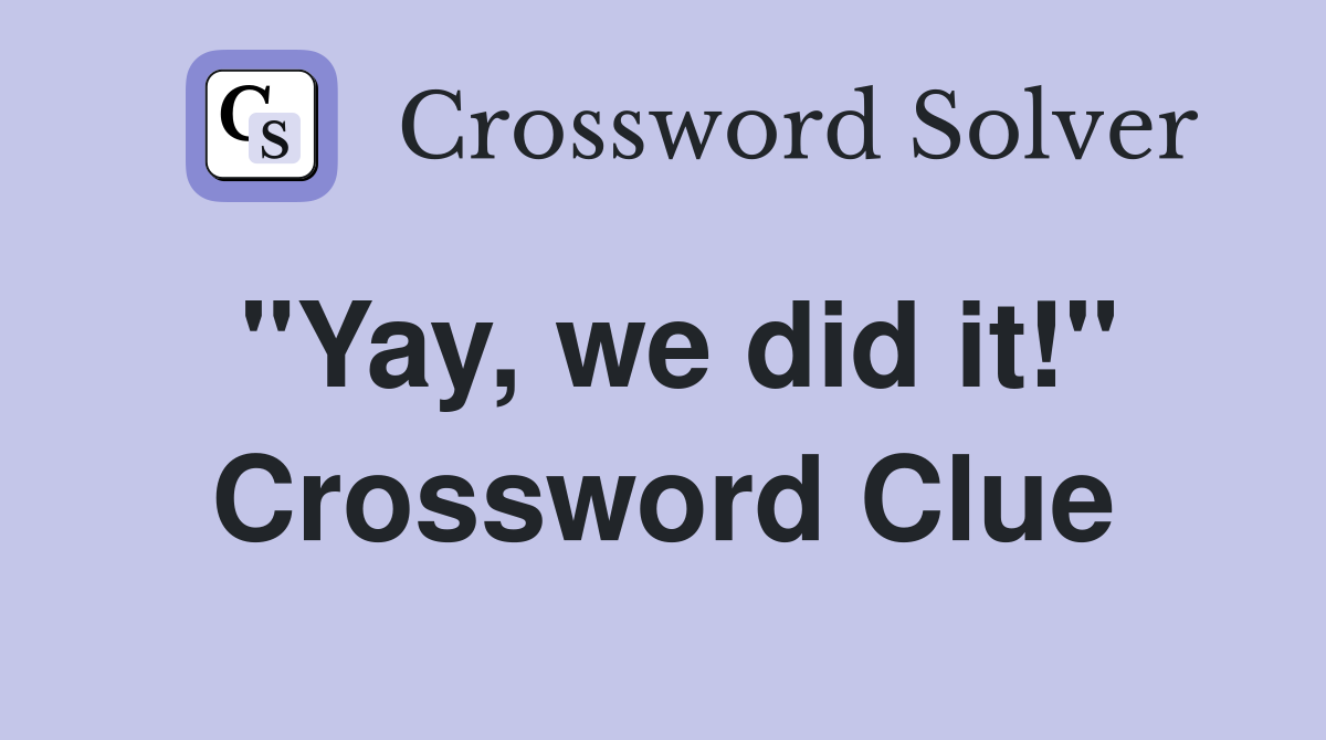 "Yay, we did it!" Crossword Clue