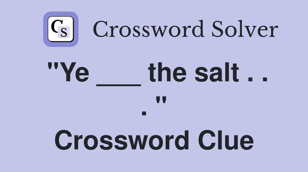 "Ye ___ the salt . . . " Crossword Clue