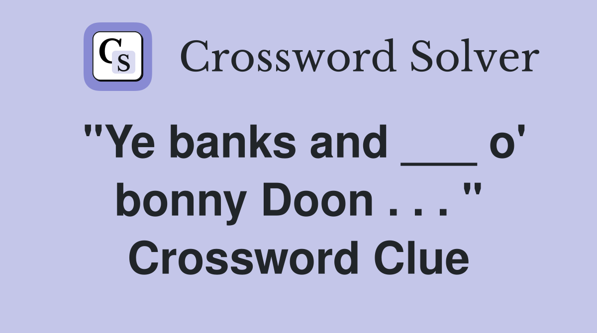"Ye banks and ___ o' bonny Doon . . . " Crossword Clue