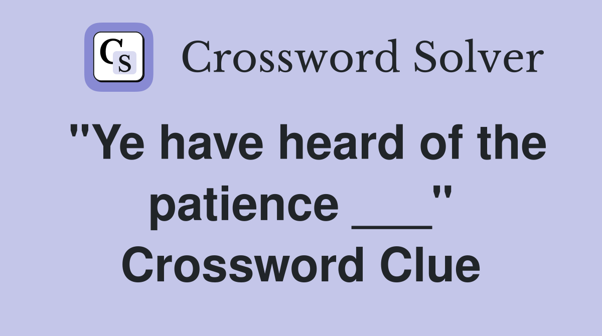 "Ye have heard of the patience ___" Crossword Clue