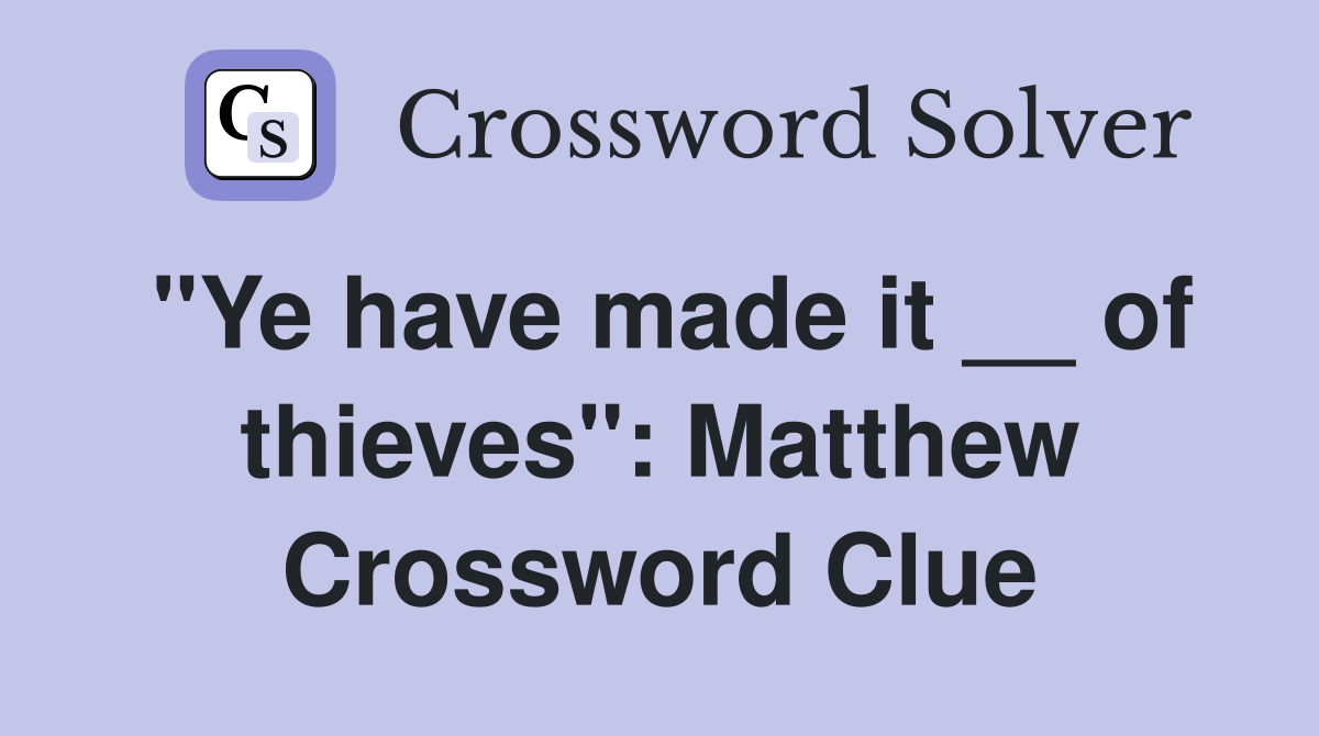 "Ye have made it __ of thieves": Matthew Crossword Clue