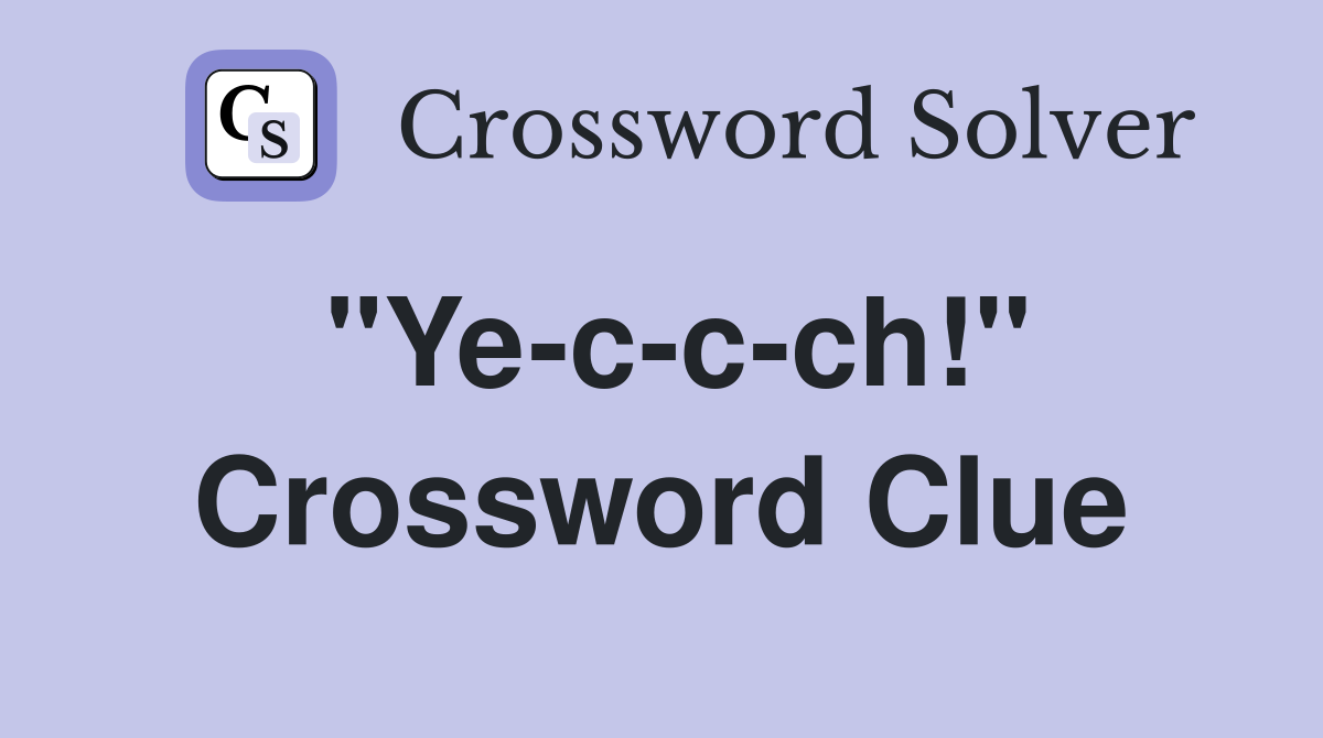 "Ye-c-c-ch!" Crossword Clue