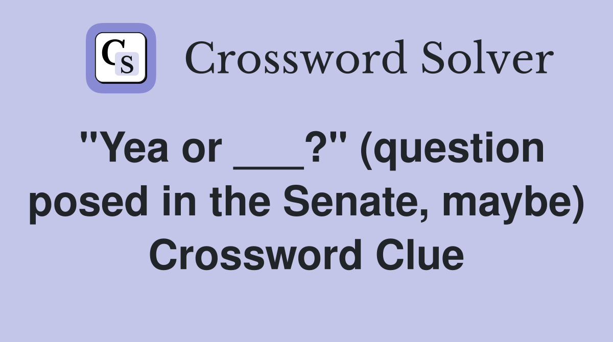 "Yea or ___?" (question posed in the Senate, maybe) Crossword Clue