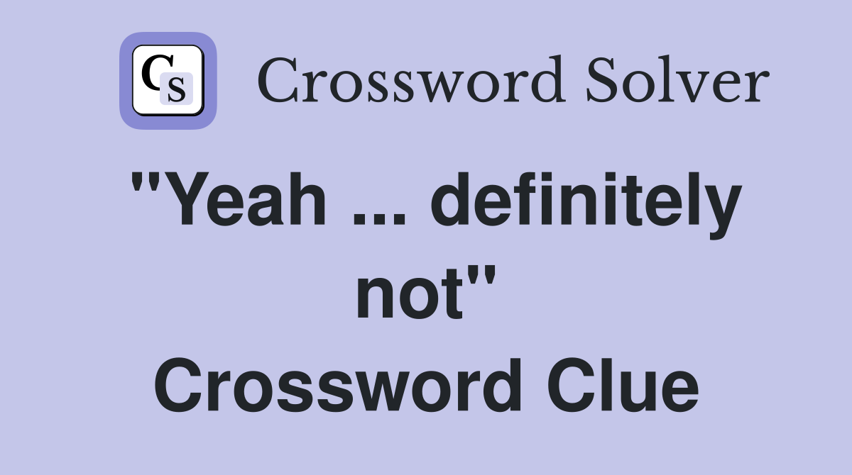 "Yeah ... definitely not" Crossword Clue