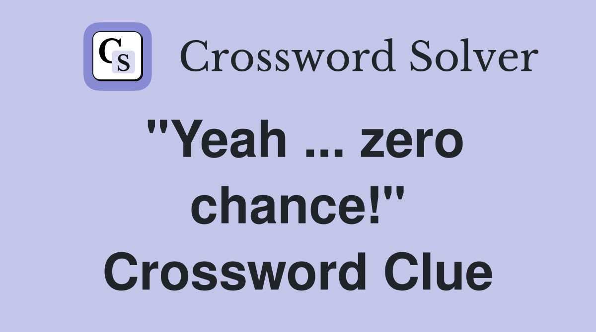 "Yeah ... zero chance!" Crossword Clue