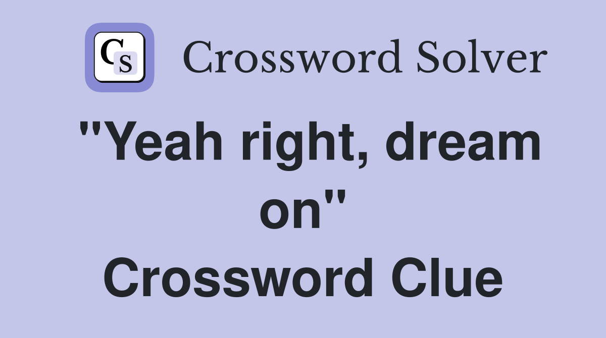 "Yeah right, dream on" Crossword Clue