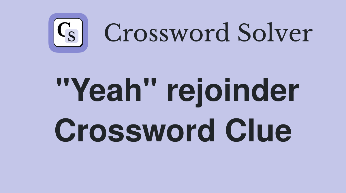 "Yeah" rejoinder Crossword Clue