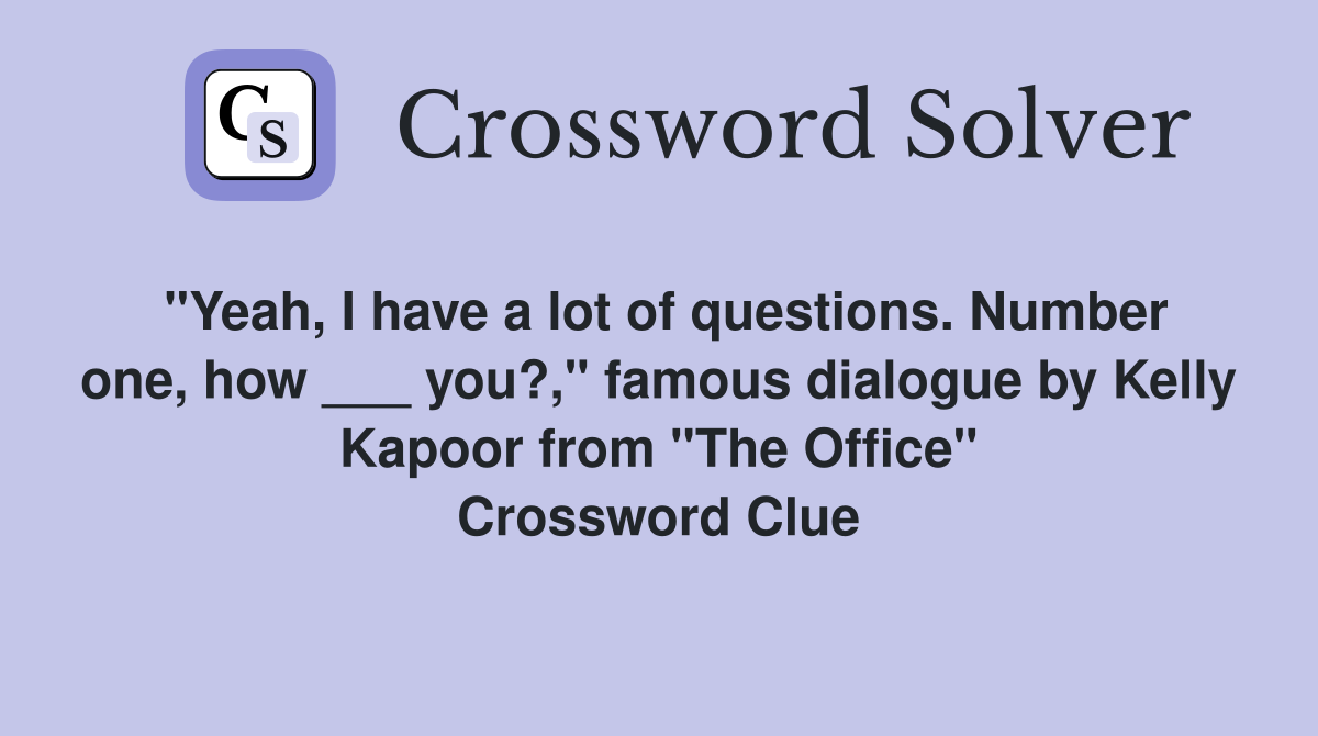 "Yeah, I have a lot of questions. Number one, how ___ you?," famous dialogue by Kelly Kapoor from "The Office" Crossword Clue