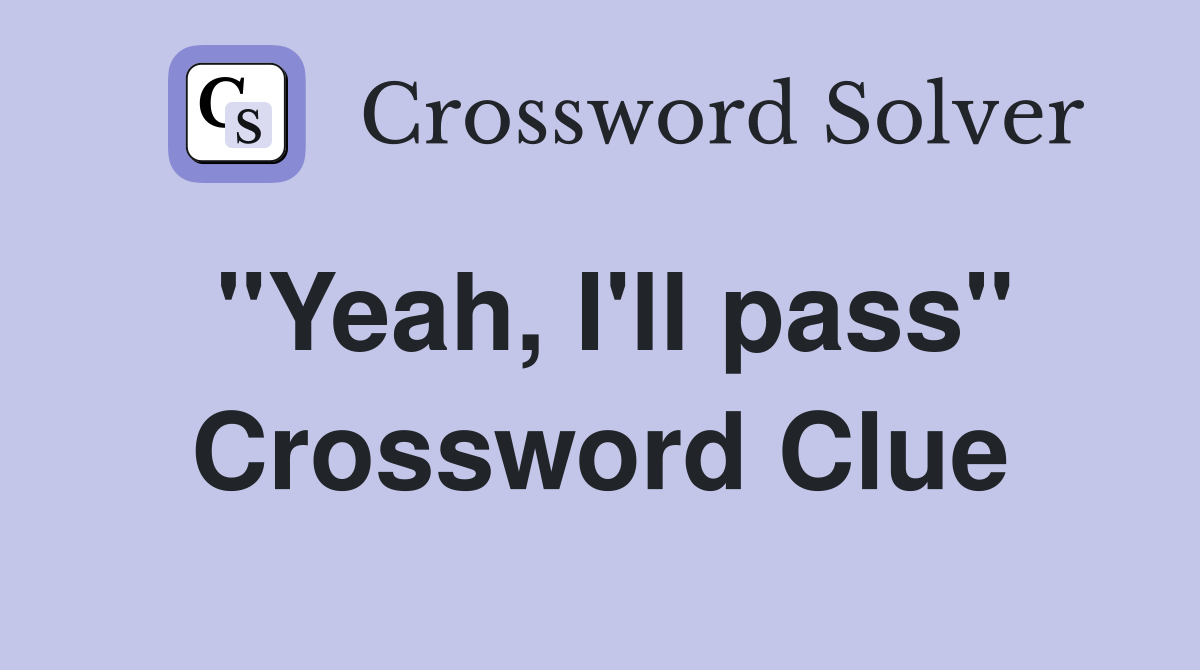 "Yeah, I'll pass" Crossword Clue