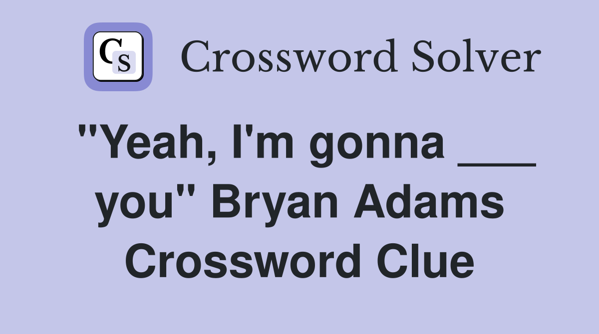 "Yeah, I'm gonna ___ you" Bryan Adams Crossword Clue