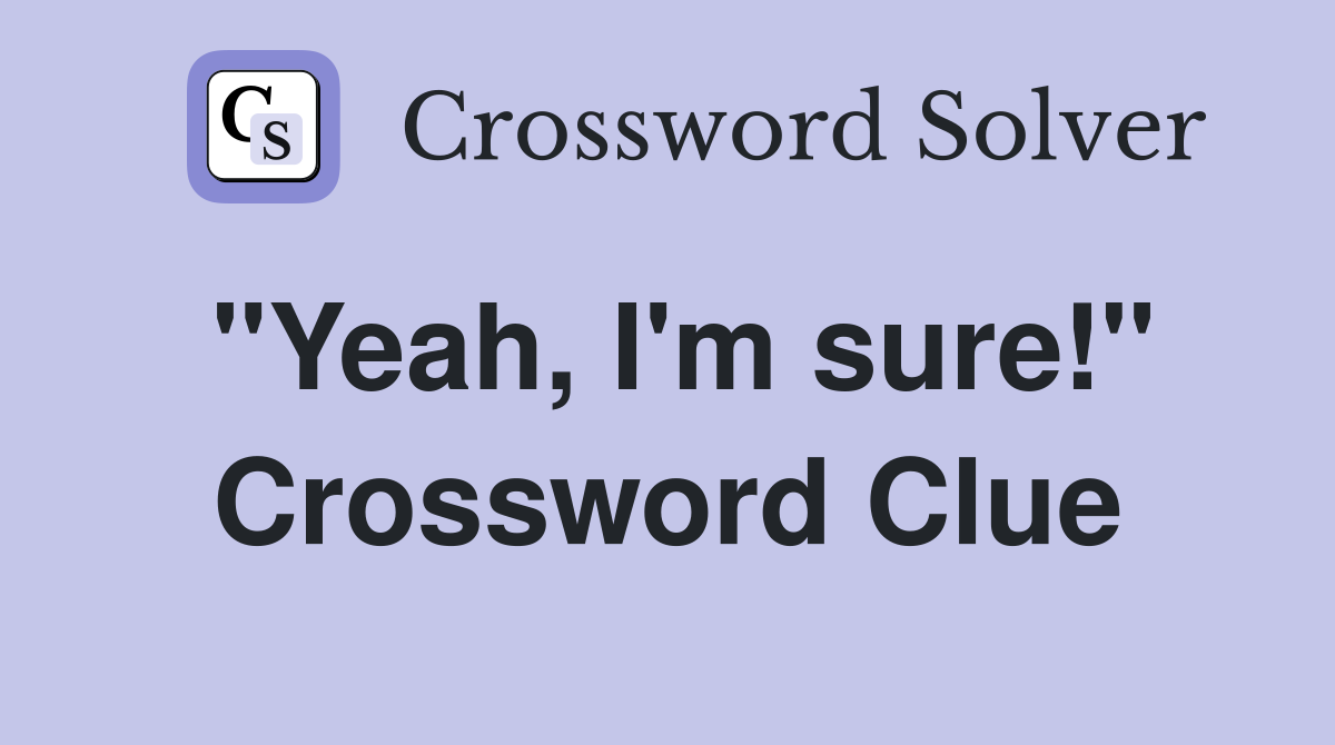 "Yeah, I'm sure!" Crossword Clue
