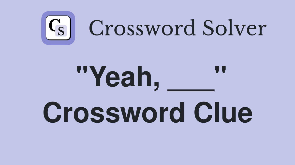"Yeah, ___" Crossword Clue