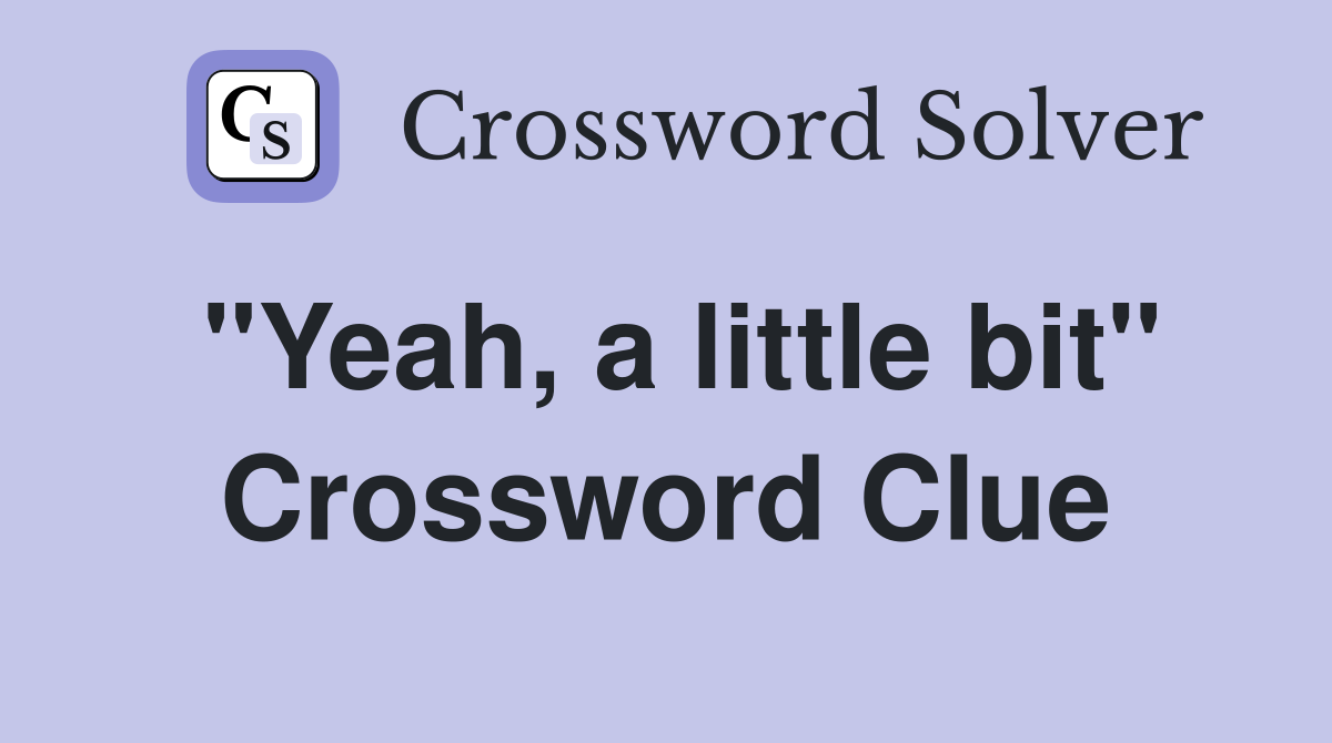 "Yeah, a little bit" Crossword Clue