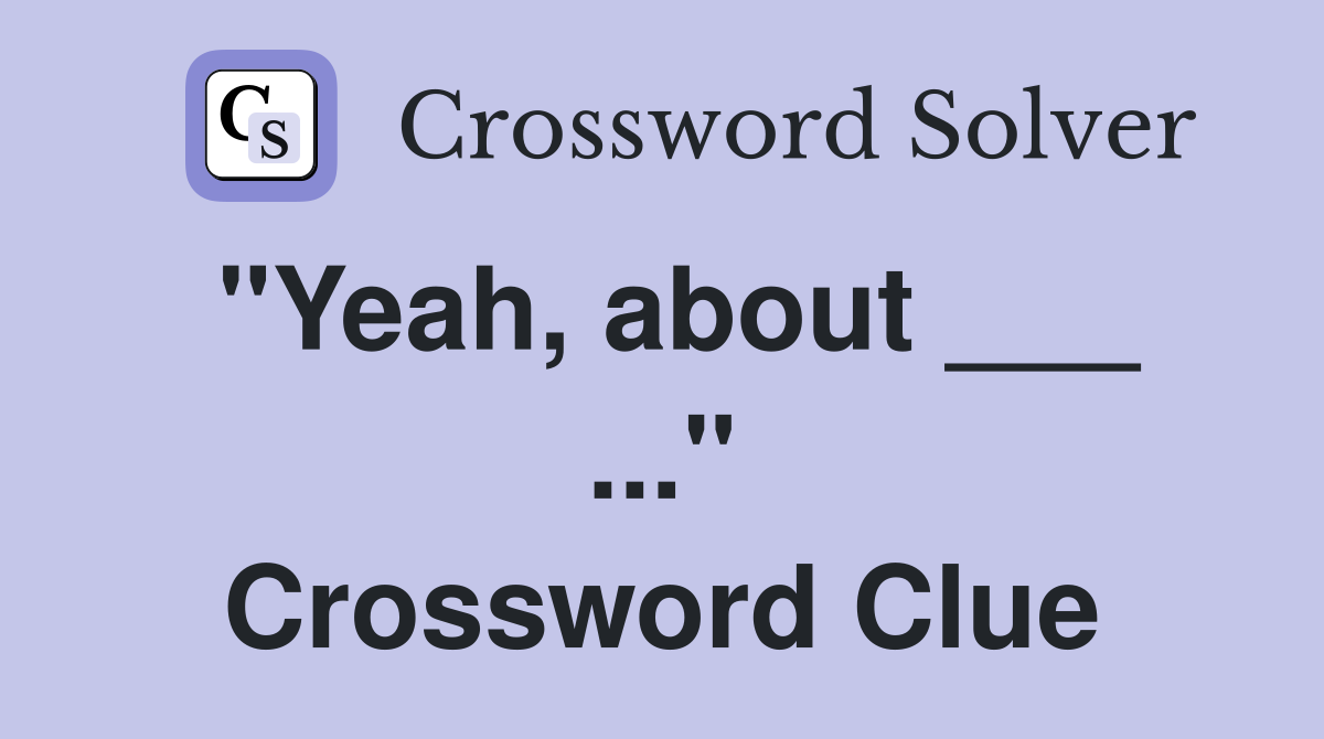 "Yeah, about ___ ..." Crossword Clue
