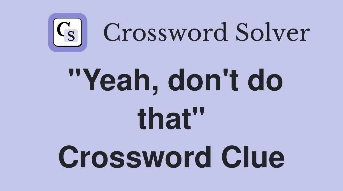 "Yeah, don't do that" Crossword Clue