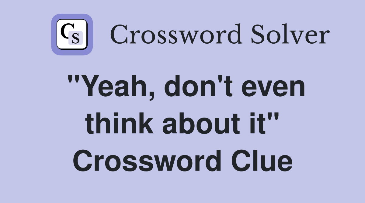 "Yeah, don't even think about it" Crossword Clue