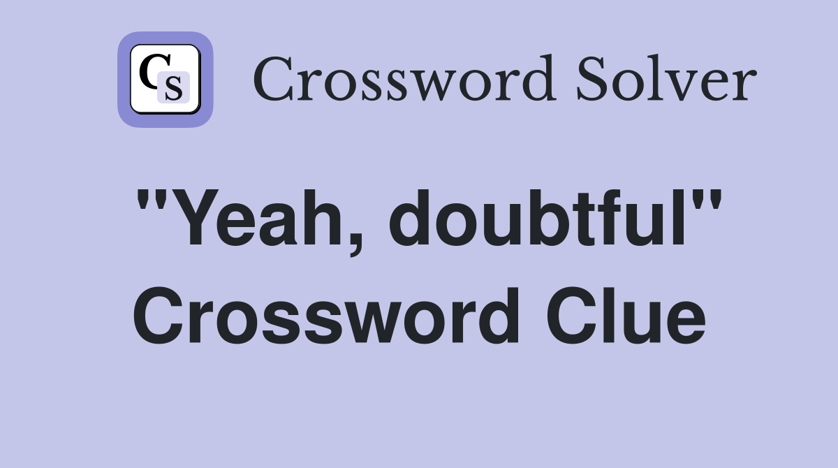 quot Yeah doubtful quot Crossword Clue Answers Crossword Solver