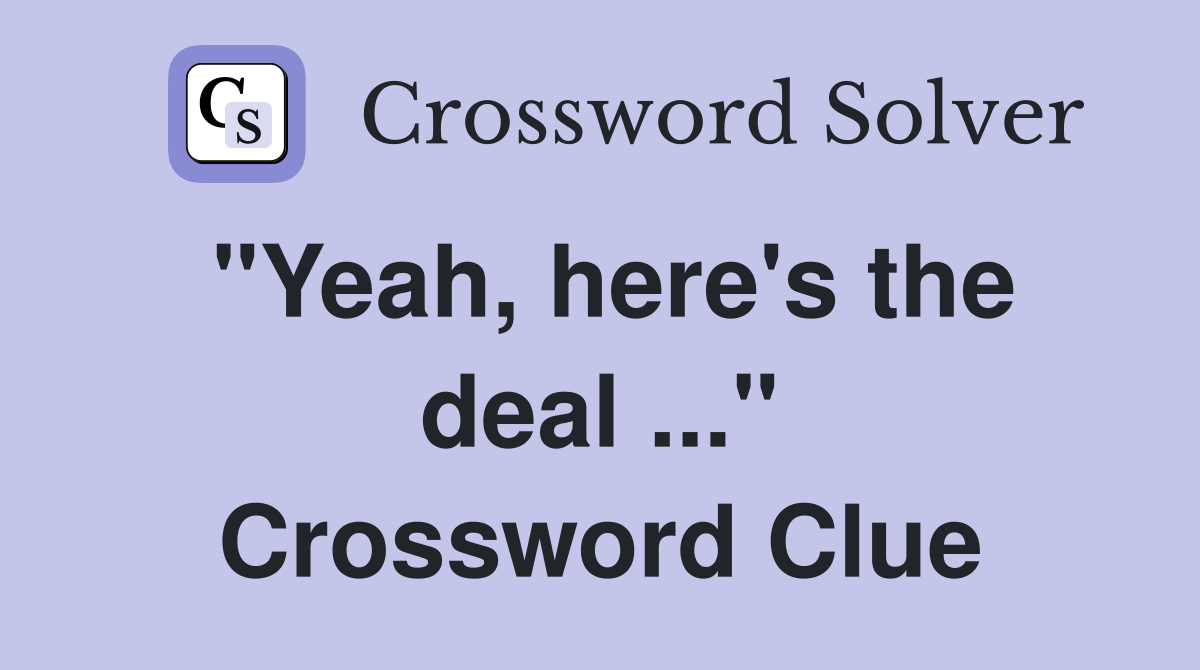 "Yeah, here's the deal ..." Crossword Clue