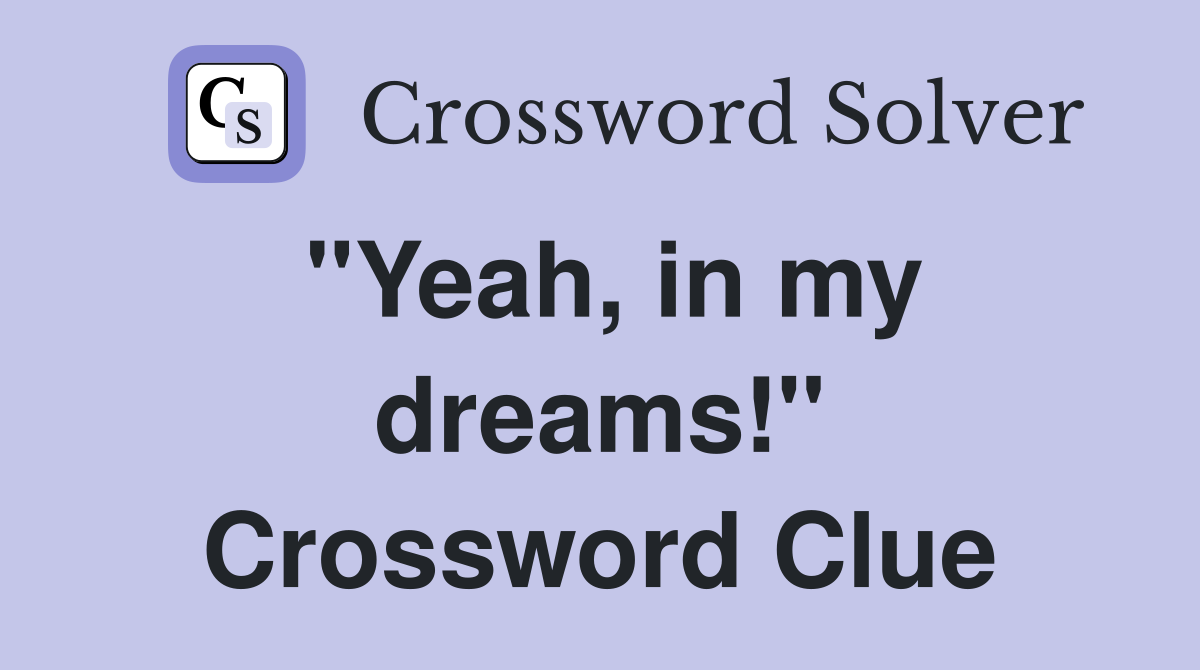 "Yeah, in my dreams!" Crossword Clue