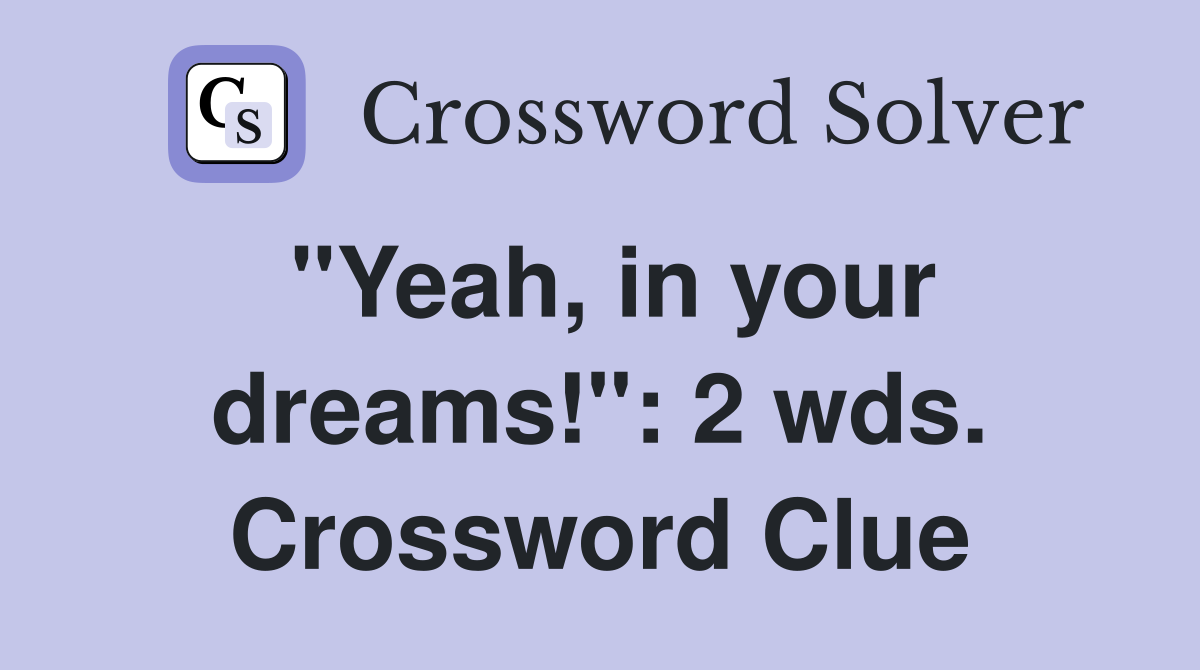 "Yeah, in your dreams!": 2 wds. Crossword Clue