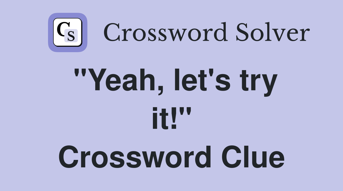 "Yeah, let's try it!" Crossword Clue