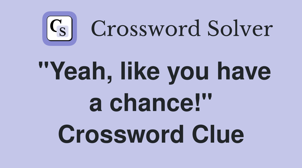 "Yeah, like you have a chance!" Crossword Clue
