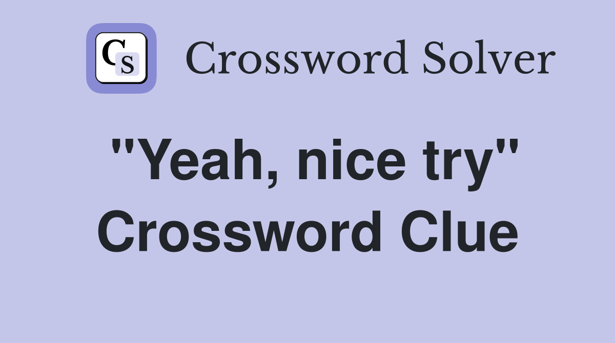 "Yeah, nice try" Crossword Clue